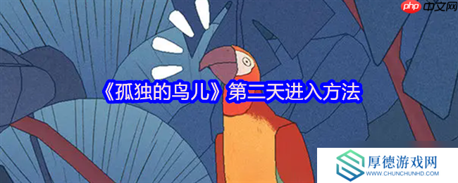 孤独的鸟儿第二天解锁全指南！温馨互动触发时光流转