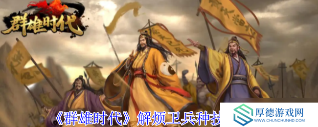 战场奇兵降临：群雄时代解烦卫终极解析